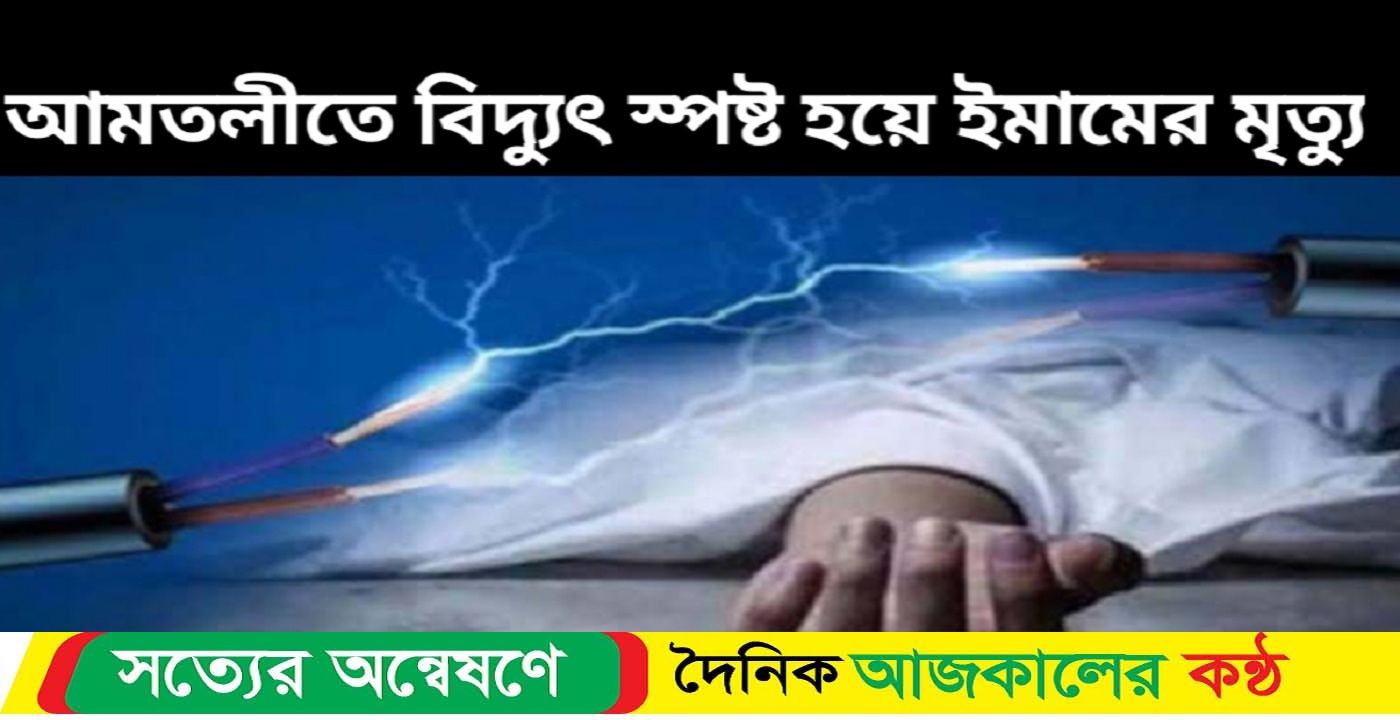 আমতলীতে পুকুরে সেচ দিতে গিয়ে বিদ্যুৎ স্পৃষ্ট হয়ে ইমামের মৃত্যু