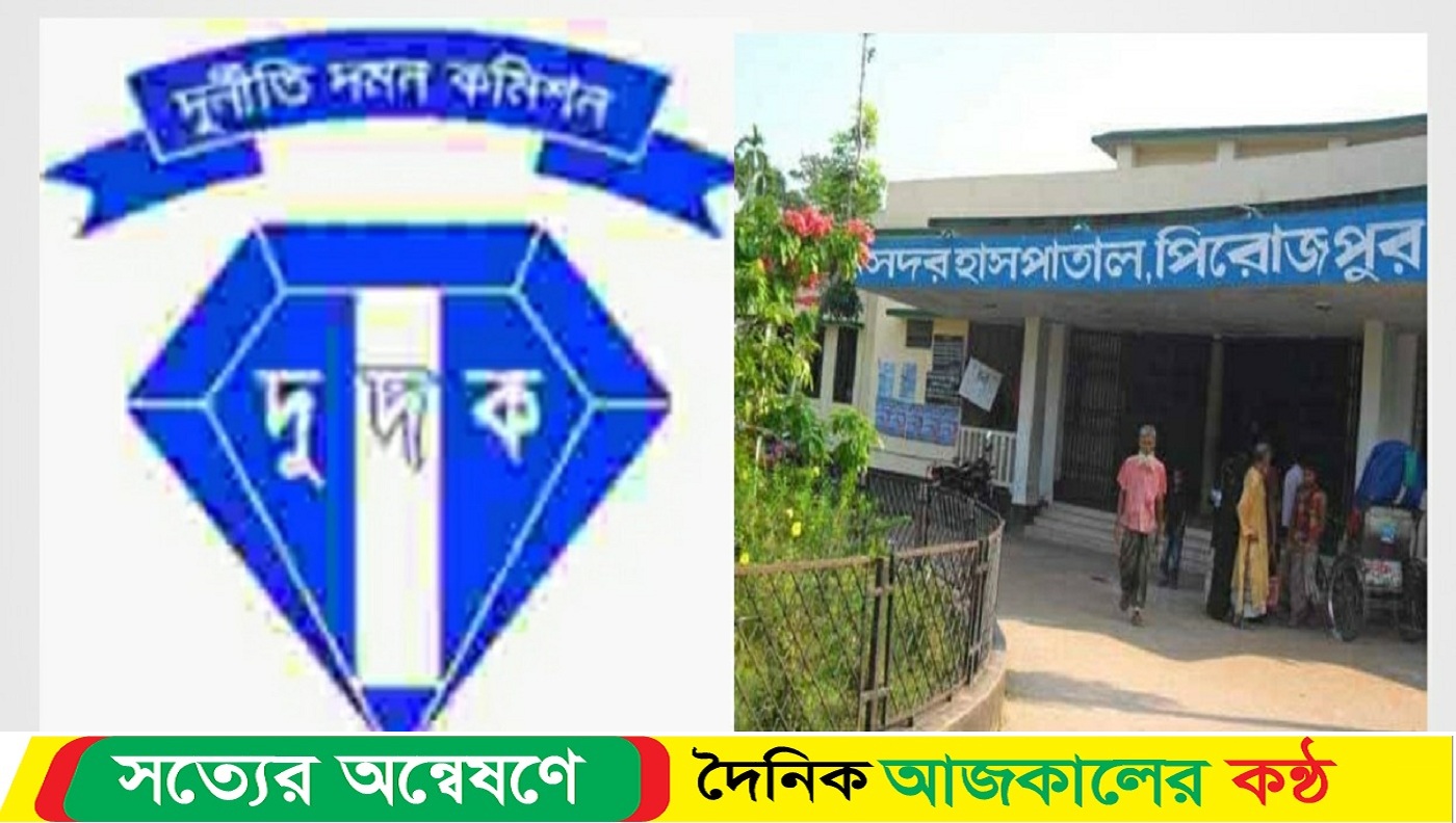 পিরোজপুর সিভিল সার্জন সহ জেলা হাসপাতালে ০৯ জনের বিরুদ্ধে দুদকের মামলা