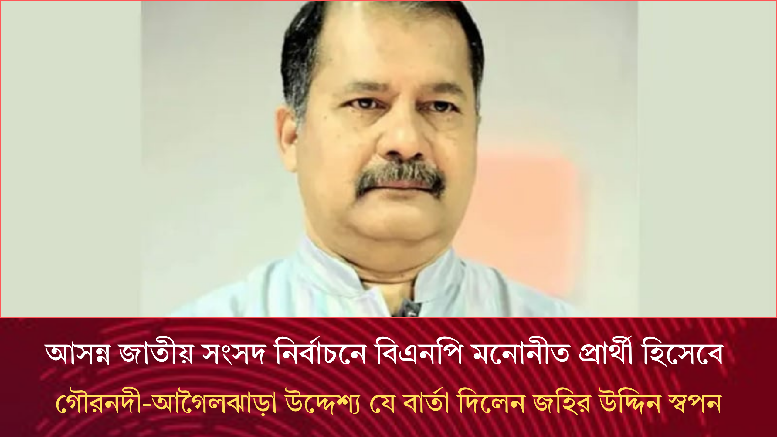 আসন্ন জাতীয় সংসদ নির্বাচনে বিএনপি মনোনীত প্রার্থী হিসেবে বরিশাল-১,গৌরনদী-আগৈলঝাড়া উদ্দেশ্য যে বার্তা দিলেন জহির উদ্দিন স্বপন