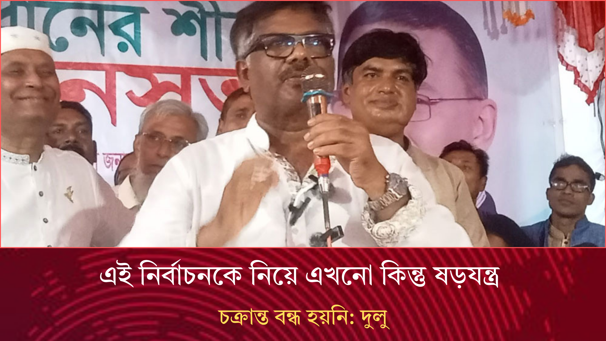 এই নির্বাচনকে নিয়ে এখনো কিন্তু ষড়যন্ত্র চক্রান্ত বন্ধ হয়নি: দুলু